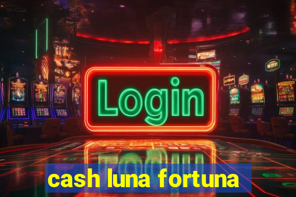 cash luna fortuna